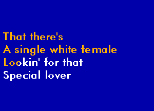 Thai there's
A single white female

Lookin' for that
Special lover