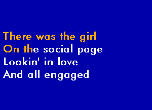 There was 1he girl
On the social page

Lookin' in love

And all engaged