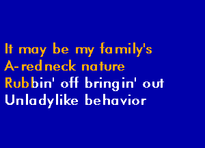 It may be my fa mily's
A- red neck nature

Rubbin' 0H bringin' ou1
Unladylike behavior