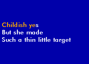 Childish yes

But she made
Such a thin litile forget