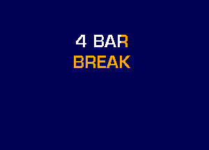 4 BAR
BREAK