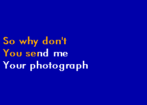 So why don't

You send me
Your photograph