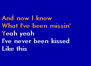And now I know
What I've been missin'

Yea h yea h

I've never been kissed

Like this