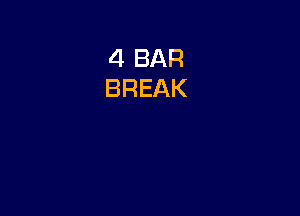 4 BAR
BREAK