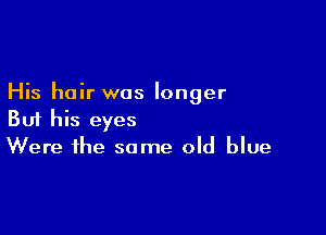 His hair was longer

But his eyes
Were the some old blue