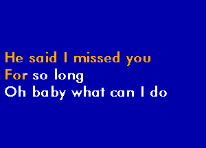 He said I missed you

For so long

Oh baby what can I do