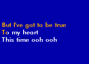 But I've got to be true

To my heart
This time ooh ooh