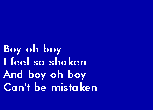 Boy oh boy

I feel so she ken
And boy oh boy
Can't be misfa ken