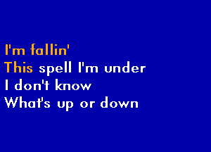 I'm fallin'
This spell I'm under

I don't know

Whafs up or down