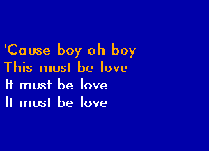 'Cause boy oh boy

This must be love

It must be love
It must be love