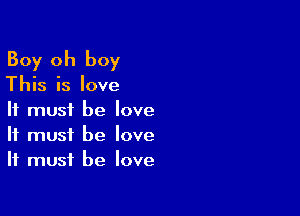 Boy oh boy

This is love

It must be love
It must be love
It must he love