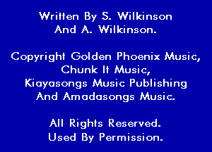 Written By S. Wilkinson
And A. Wilkinson.

Copyright Golden Phoenix Music,
Chunk It Music,

Kiayasongs Music Publishing
And Amadasongs Music.

All Rights Reserved.
Used By Permission.