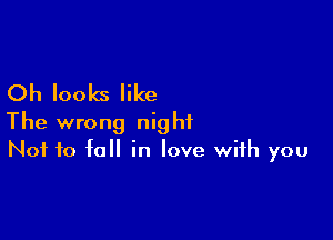 Oh looks like

The wrong night
Not to fall in love with you