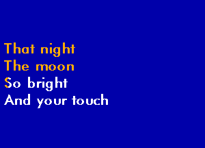 That night

The moon

So bright
And your touch