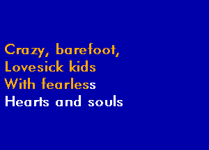 Crazy, barefoot,
Lovesick kids

With fearless

Hea rIs and souls