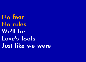 No fear
No rules

We'll be

Love's fools
Just like we were