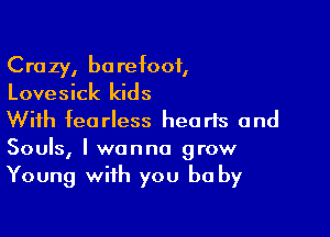 Crazy, barefoot,
Lovesick kids

With fearless hearts and
Souls, I wanna grow
Young with you be by