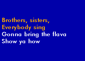 Brothers, sisters,
Everybody sing

Gonna bring the Have
Show ya how