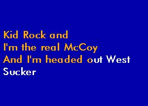 Kid Rock and
I'm the real McCoy

And I'm headed 001 West

Sucker