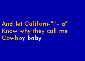 And let Californ-i-a

Know why they call me

Cowboy be by