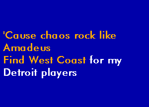 'Cause chaos rock like
Amadeus

Find West Coast for my
Detroit players