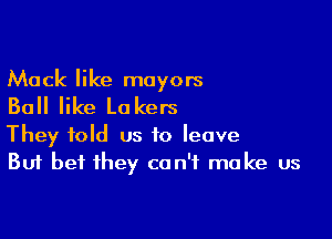 Mack like mayors

Ball like Lo kers

They told us to leave
But bet they can't make us