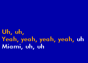 Uh, uh,

Yeah, yeah, yeah, yeah, uh
Miami, uh, uh