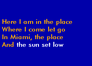 Here I am in the place
Where I come let go

In Miami, the place
And the sun set low