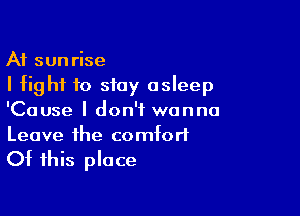 A1 sunrise
I fight to stay asleep

'Cause I don't wanna
Leave the comfort

Of this place