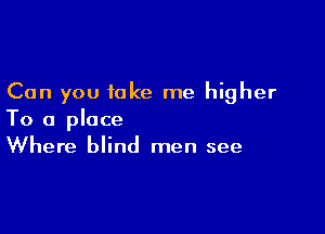 Can you take me higher

To a place
Where blind men see