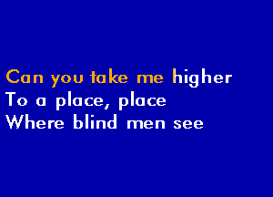 Can you take me higher

To a place, place
Where blind men see