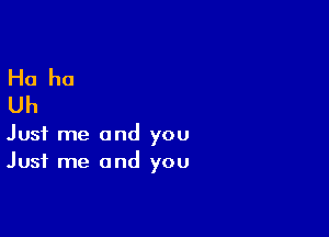 Just me and you
Just me and you