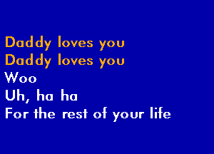 Dad dy loves you

Dad dy loves you
Woo

Uh, ho ho

For the rest of your life