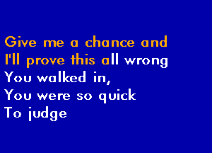 Give me a chance and
I'll prove this all wrong

You walked in,
You were so quick

Toiudge