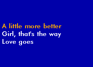 A lime more better

Girl, that's the way

Love goes