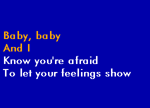 30 by, he by
And I

Know you're afraid
To let your feelings show