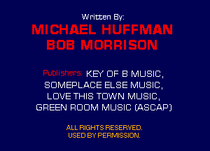 Written Byz

KEY CIF B MUSIC,

SUMEF'LACE ELSE MUSIC,

LOVE THIS TOWN MUSIC.
GREEN ROOM MUSIC (ASCAP)

ALL RIGHTS RESERVED
USED BY PERMISSION