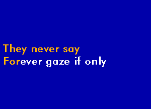 They never say

Forever gaze if only