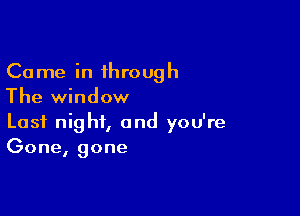 Came in through
The window

Last night, and you're
Gone, gone