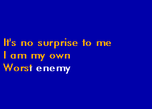 Ifs no surprise to me

I am my own
Worst enemy