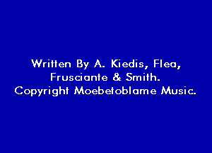 Written By A. Kiedis, Flea,

Fruscionte 8c Smith.
Copyright Moebeioblome Music-