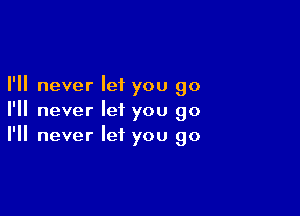 I'll never let you go

I'll never let you go
I'll never let you go