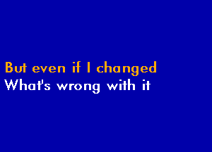 But even if I changed

Whofs wrong with if