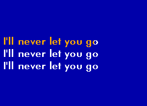 I'll never let you go

I'll never let you go
I'll never let you go