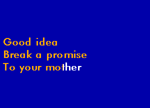Good idea

Break a promise
To your mother