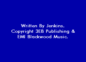 Written By Jenkins.

Copyright 3E3 Publishing 8c
EMI Blockwood Music-