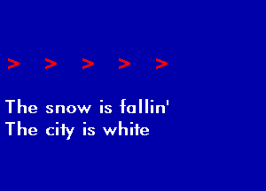 The snow is fallin'

The city is white