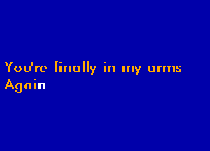 You're finally in my arms

Again