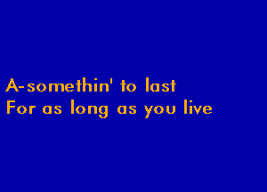 A- so meihin' to lost

For as long as you live