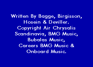 Written By Bogge, Birgisson,
Hosein 8c Deviller.
Copyright Air Chrysalis
Scandinavia, BMG Music,
Bubolos Music,
Careers BMG Music at
Onboord Music.

g